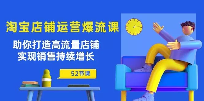 淘宝店铺运营爆流课：助你打造高流量店铺，实现销售持续增长(52节课