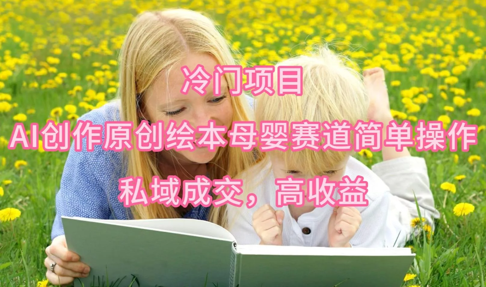 (9726期)冷门项目，AI创作原创绘本母婴赛道简单操作，私域成交，高收益