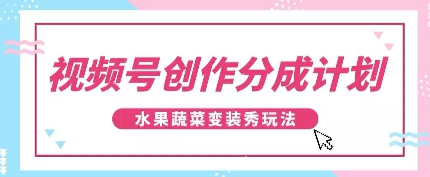 视频号创作分成计划,水果蔬菜变装秀玩法,单日稳定300+【揭秘】