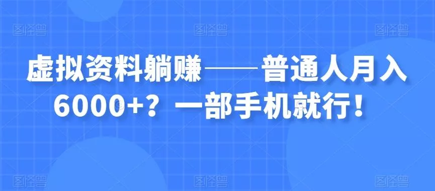 虚拟资料躺赚——普通人月入6000+?一部手机就行!