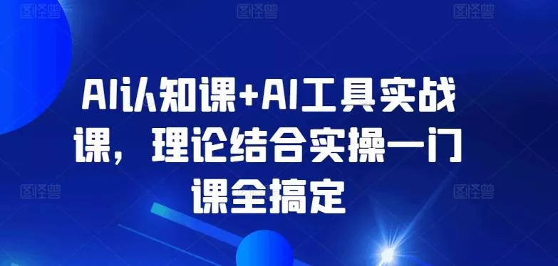 AI认知课+AI工具实战课,理论结合实操一门课全搞定