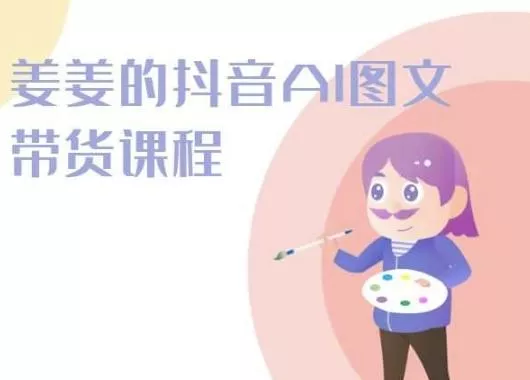 姜姜的抖音AI图文带货课程-姜姜抖音2024