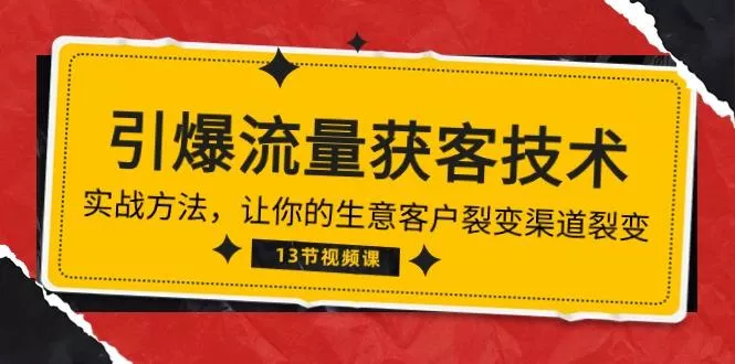《引爆流量 获客技术》实战方法，让你的生意客户裂变渠道裂变(13节