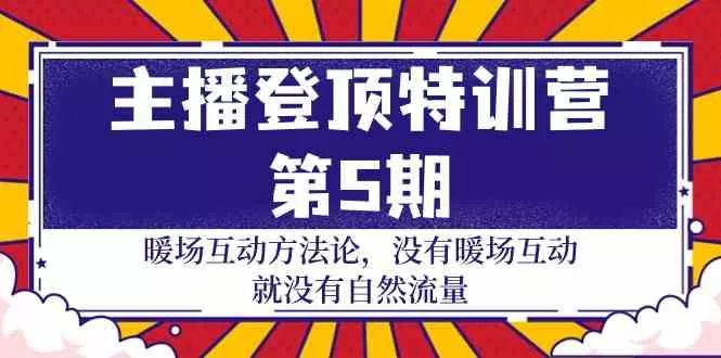主播登顶特训营第5期：暖场互动方法论 没有暖场互动就没有自然流量(30节)