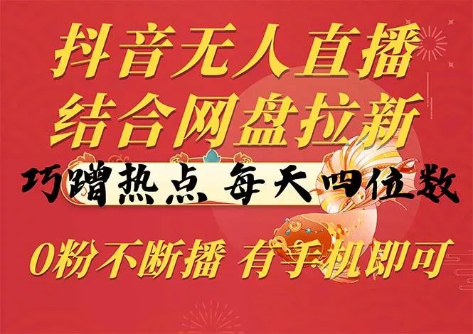 抖音无人直播，结合网盘拉新，巧蹭热点，每天四位数，0粉不断播，有手...