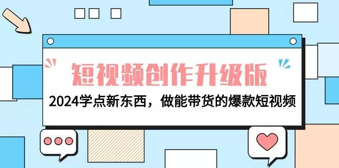 (9734期)电商人必看-短视频创作升级版：2024学点新东西，做能带货的爆款短视频