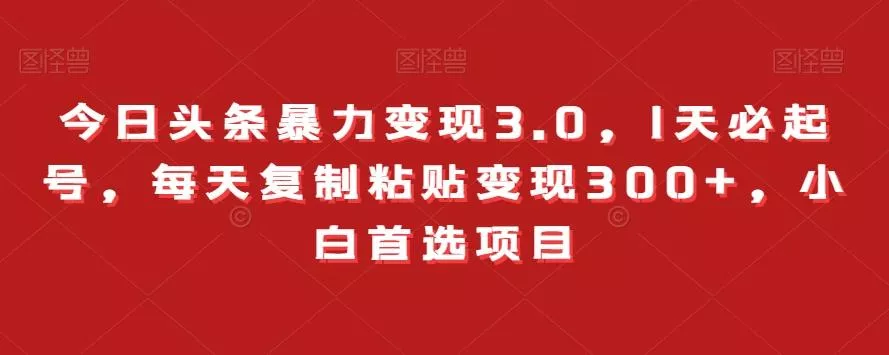 今日头条暴力变现3.0，1天必起号，每天复制粘贴变现300+，小白首选项目