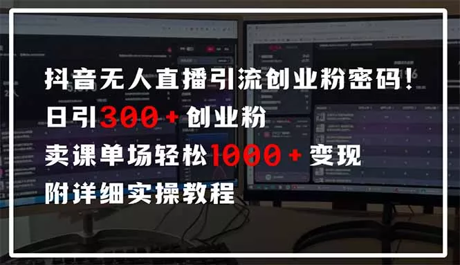 抖音无人直播引流密码！日引300+创业粉 单场轻松1000+变现 附详细实操教程