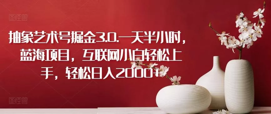 抽象艺术号掘金3.0.一天半小时,蓝海项目,互联网小白轻松上手,轻松日入2000+【揭秘】