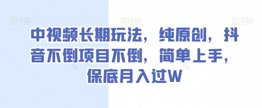 中视频长期玩法,纯原创,抖音不倒项目不倒,简单上手,保底月入过W【揭秘】