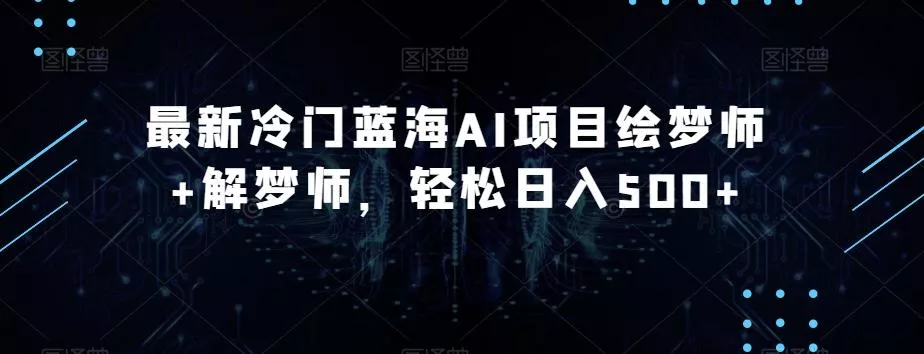 最新冷门蓝海AI项目绘梦师+解梦师,轻松日入500+【揭秘】