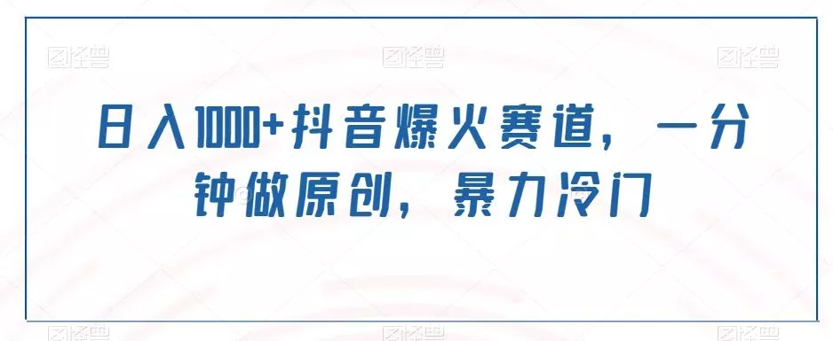 日入1000+抖音爆火赛道，一分钟做原创，暴力冷门