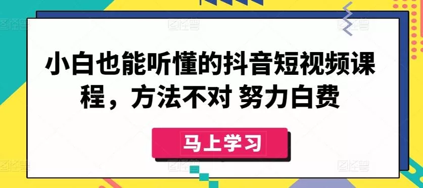 小白也能听懂的抖音短视频课程,方法不对 努力白费