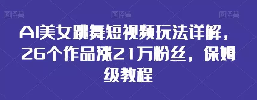 AI美女跳舞短视频玩法详解,26个作品涨21万粉丝,保姆级教程【揭秘】