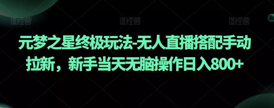 元梦之星终极玩法-无人直播搭配手动拉新，新手当天无脑操作日入800+【揭秘】