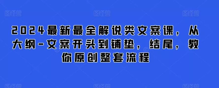 2024最新最全解说类文案课，从大纲-文案开头到铺垫，结尾，教你原创整套流程