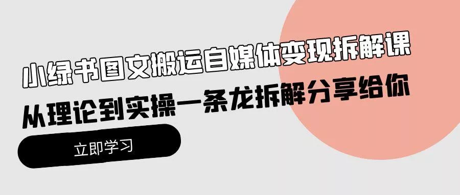 (10055期)小绿书图文搬运自媒体变现拆解课，从理论到实操一条龙拆解分享给你