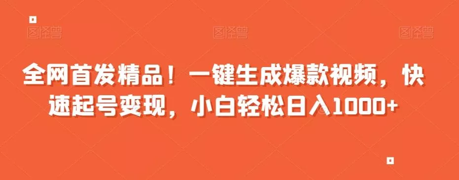 全网首发精品！一键生成爆款视频，快速起号变现，小白轻松日入1000+【揭秘】
