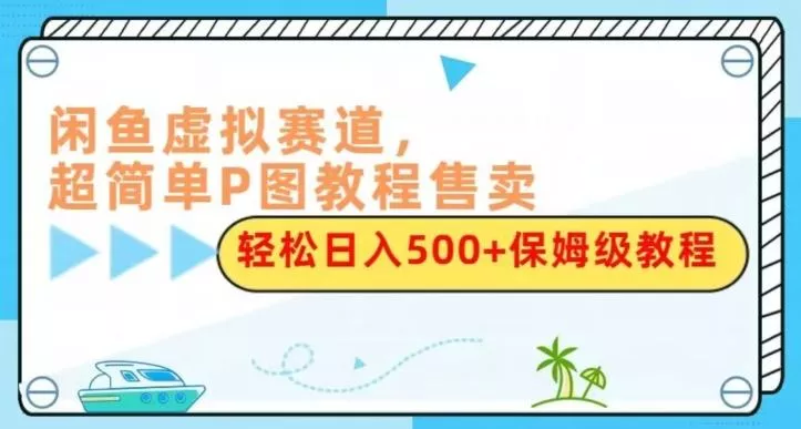闲鱼虚拟赛道，超简单P图教程售卖，轻松日入500+保姆级教程