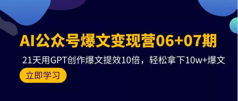 (9839期)AI公众号爆文变现营06+07期，21天用GPT创作爆文提效10倍，轻松拿下10w+爆文