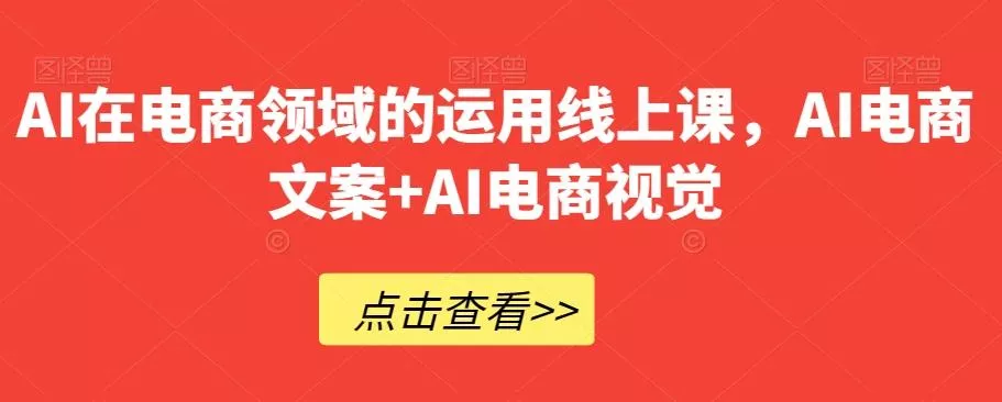 AI在电商领域的运用线上课,AI电商文案+AI电商视觉