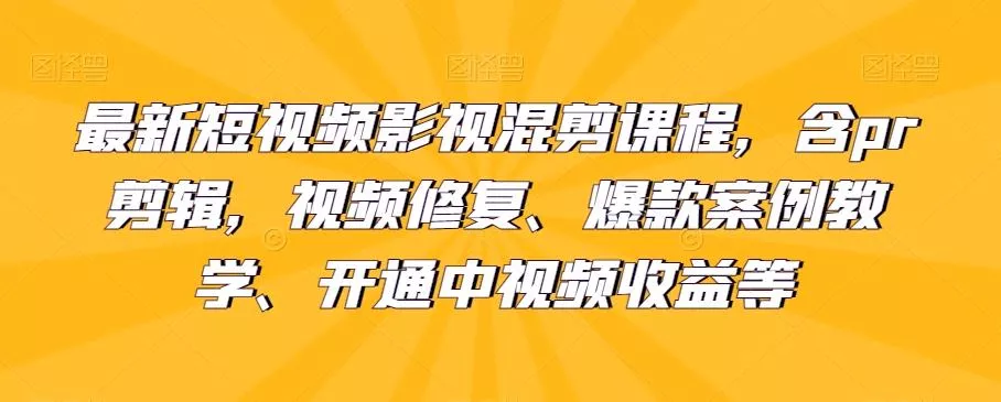 最新短视频影视混剪课程，含pr剪辑，视频修复、爆款案例教学、开通中视频收益等