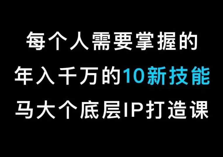 马大个的IP底层逻辑课,每个人需要掌握的年入千万的10新技能,约会底层IP打造方法!