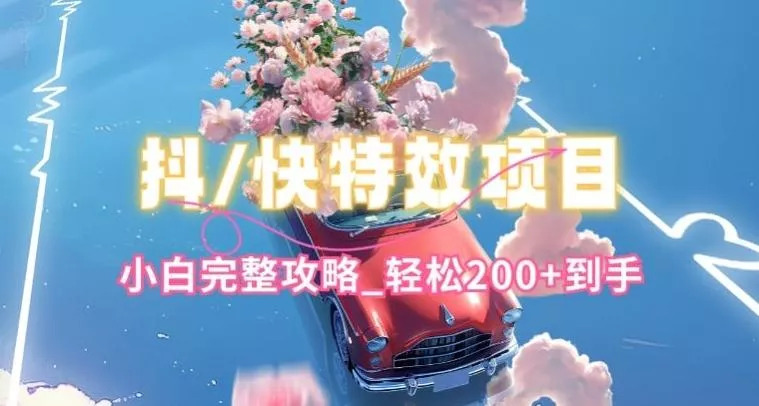 抖音快手双平台特效教程，玩法简单，小白完整攻略，轻松100+到手【揭秘】