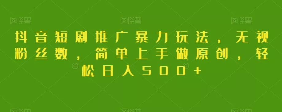 抖音短剧推广暴力玩法,无视粉丝数,简单上手做原创,轻松日入500+【揭秘】
