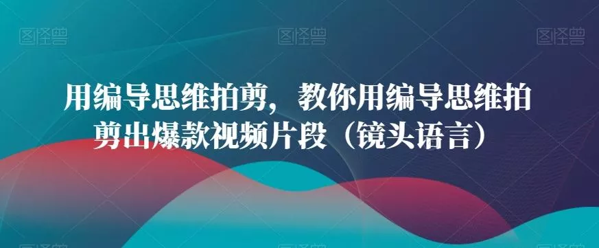 用编导思维拍剪,教你用编导思维拍剪出爆款视频片段(镜头语言)