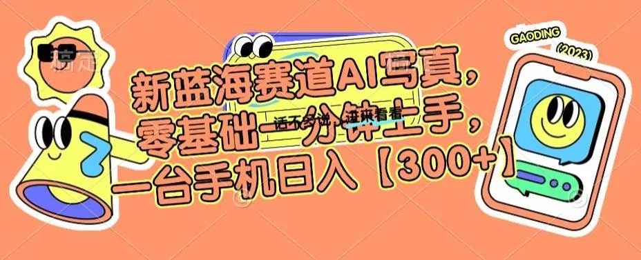 新蓝海赛道AI写真，零基础一分钟上手，一台手机日入300+【揭秘】