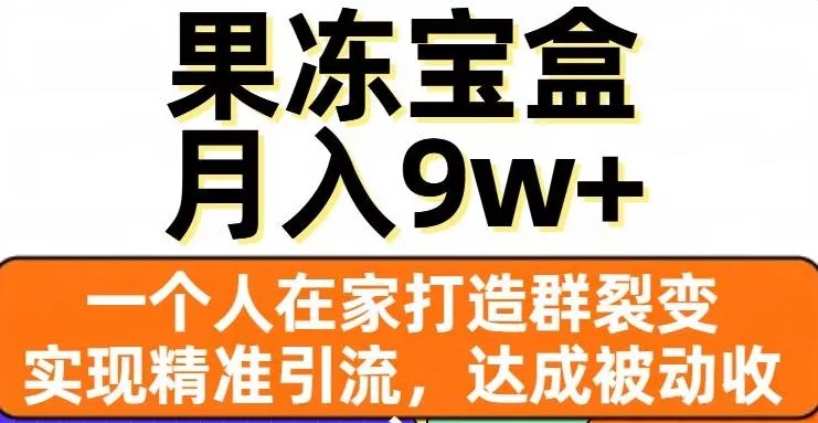 果冻宝盒,一个人在家打造群裂变,实现精准引流,达成被动收入,月入9w+