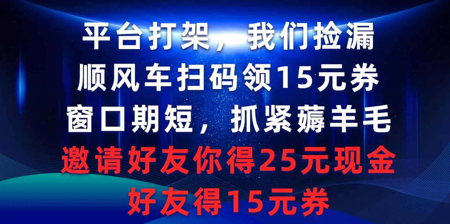 (9316期)平台打架我们捡漏，顺风车扫码领15元券，窗口期短抓紧薅羊毛，邀请好友...