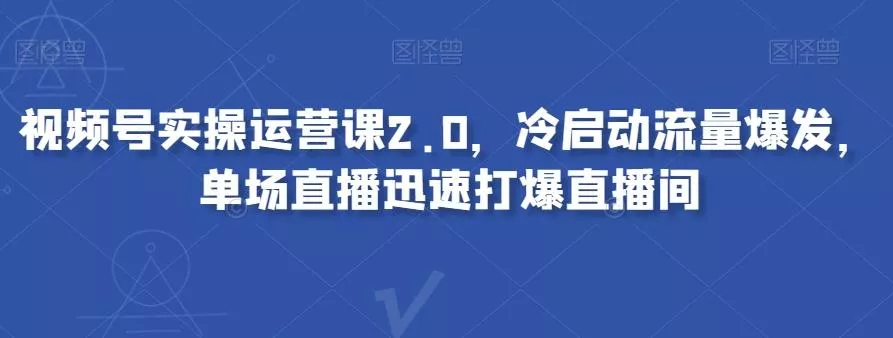 视频号实操运营课2.0,冷启动流量爆发,单场直播迅速打爆直播间