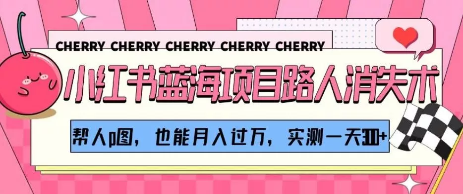 小红书蓝海项目路人消失术,帮人p图,也能月入过万,实测一天300+【揭秘】