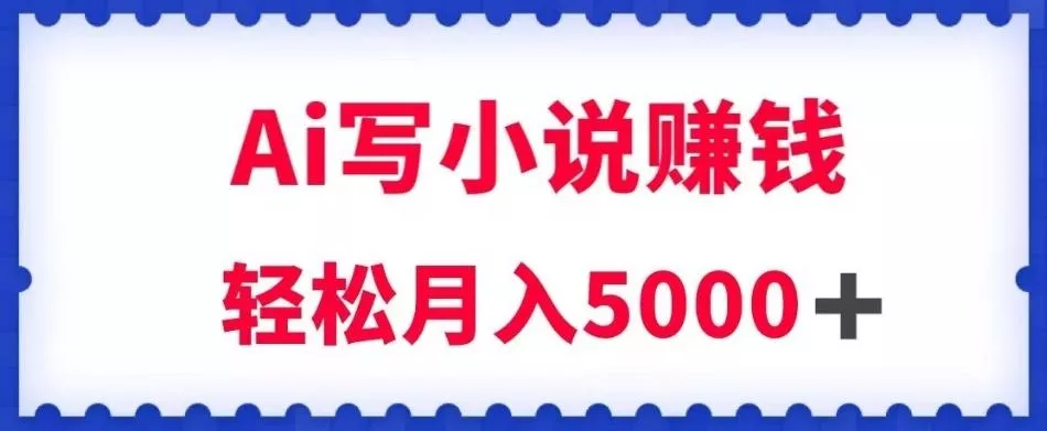用Ai写原创小说赚钱，每天2-3小时，轻松月入5k＋【揭秘】