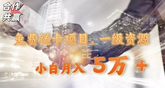免费送卡项目,一级资源,小白月入5万+