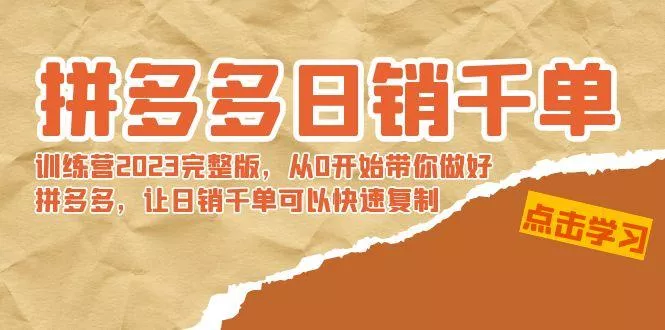 拼多多日销千单训练营2023完整版，从0开始带你做好拼多多，让日销千单可...