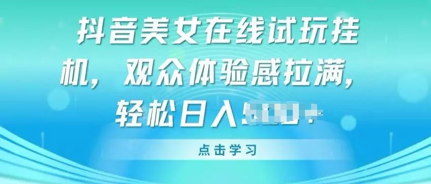 抖音美女在线试玩挂JI，观众体验感拉满，实现轻松变现【揭秘】