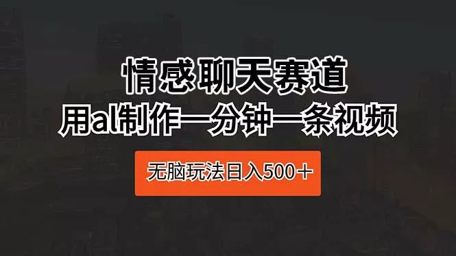 情感聊天赛道 用al制作一分钟一条视频 无脑玩法日入500＋