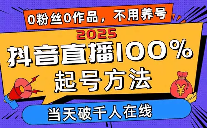 2025抖音直播100%起号方法，0粉丝0作品当天破千人在线 可配合多种变现方式