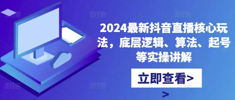 2024最新抖音直播核心玩法，底层逻辑、算法、起号等实操讲解