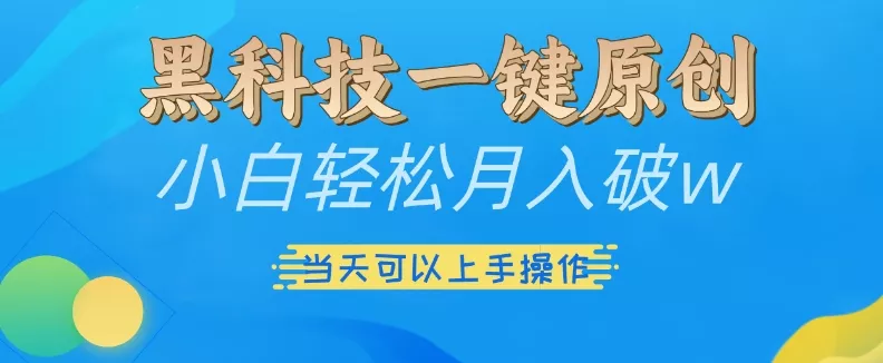 黑科技一键原创小白轻松月入破w,三当天可以上手操作【揭秘】