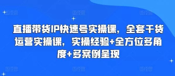 直播带货IP快速号实操课,全套干货运营实操课,实操经验+全方位多角度+多案例呈现