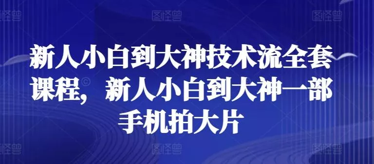 新人小白到大神技术流全套课程,新人小白到大神一部手机拍大片