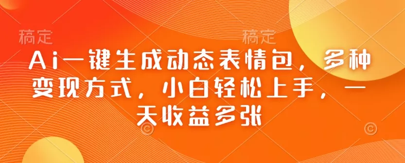 Ai一键生成动态表情包，多种变现方式，小白轻松上手，一天收益多张