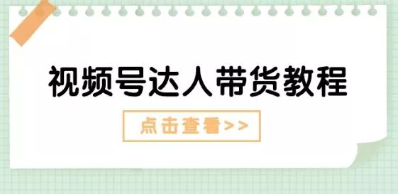 视频号达人带货教程：达人剧情打法(长期)+达人带货广告(短期)