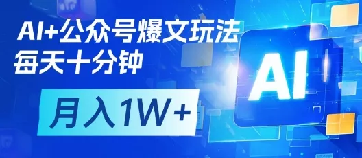 AI+公众号爆文玩法，每天十分钟，批量矩阵操作，月入1W+