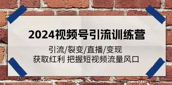 2024视频号引流训练营：引流/裂变/直播/变现 获取红利 把握短视频流量风口