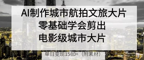 AI制作城市航拍文旅大片，零基础学会剪出电影级城市大片，单日变现多张